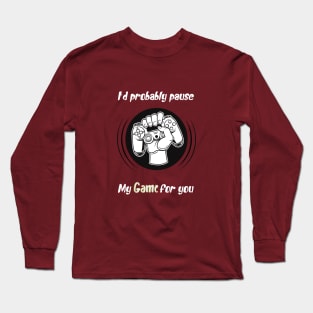 I'd probably pause my game for you, awesome gaming quote Long Sleeve T-Shirt